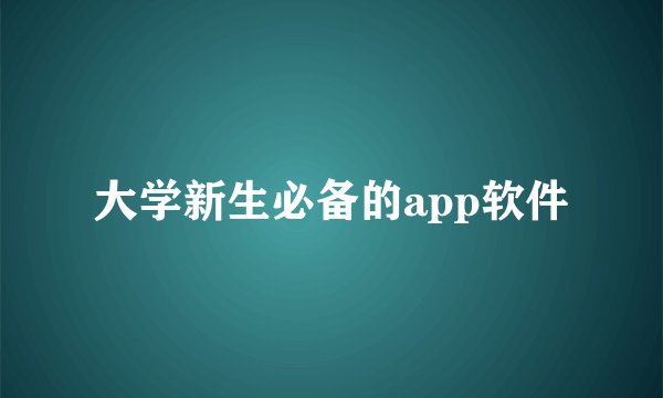 大学新生必备的app软件