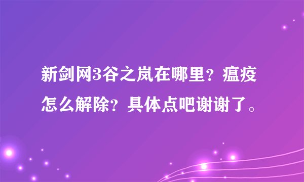 新剑网3谷之岚在哪里？瘟疫怎么解除？具体点吧谢谢了。
