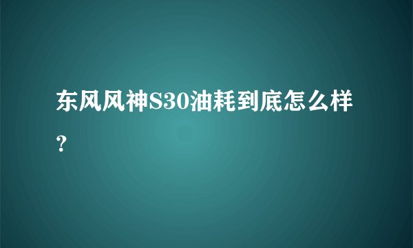 东风风神S30油耗到底怎么样？