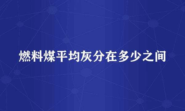 燃料煤平均灰分在多少之间
