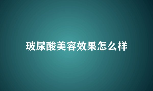 玻尿酸美容效果怎么样