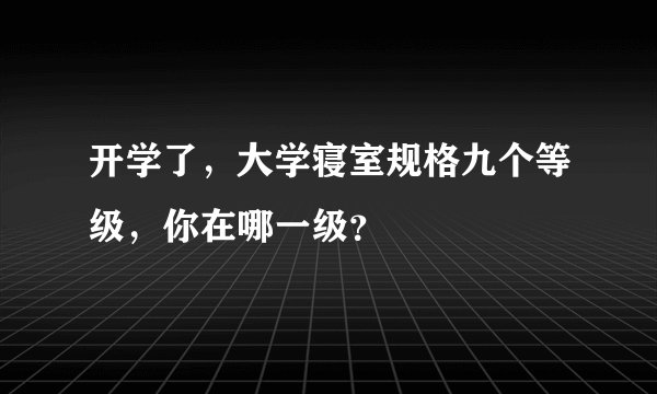 开学了，大学寝室规格九个等级，你在哪一级？