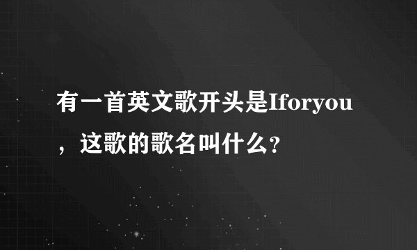 有一首英文歌开头是Iforyou，这歌的歌名叫什么？