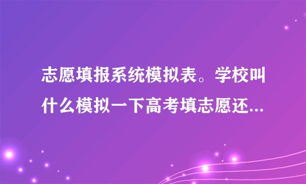 志愿填报系统模拟表。学校叫什么模拟一下高考填志愿还分了一张表！！！没有一点头绪怎么填！！
