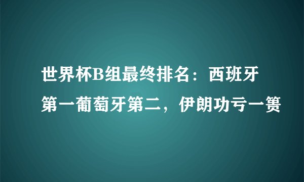 世界杯B组最终排名：西班牙第一葡萄牙第二，伊朗功亏一篑