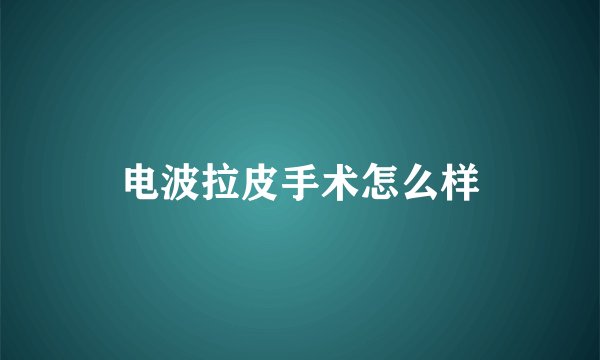 电波拉皮手术怎么样