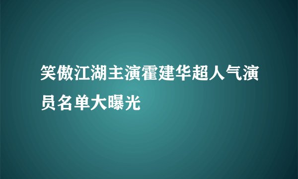 笑傲江湖主演霍建华超人气演员名单大曝光