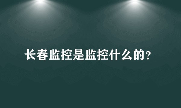长春监控是监控什么的？