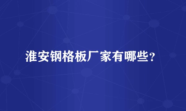 淮安钢格板厂家有哪些？