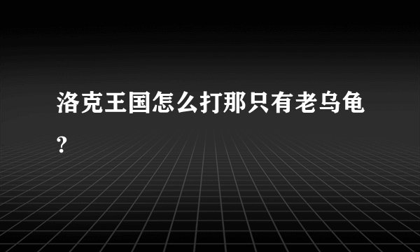 洛克王国怎么打那只有老乌龟?