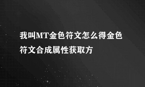 我叫MT金色符文怎么得金色符文合成属性获取方
