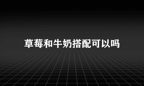 草莓和牛奶搭配可以吗