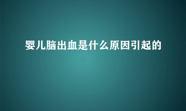 婴儿脑出血是什么原因引起的