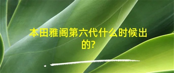 本田雅阁第六代什么时候出的?