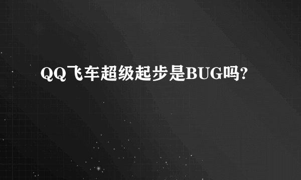 QQ飞车超级起步是BUG吗?