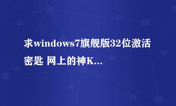 求windows7旗舰版32位激活密匙 网上的神KEY工具什么的都没用,跪求~~