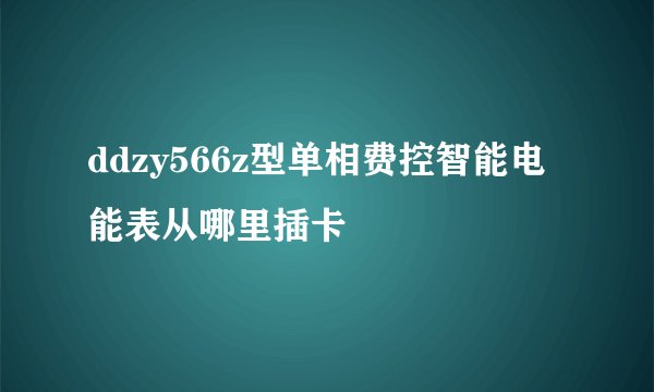 ddzy566z型单相费控智能电能表从哪里插卡