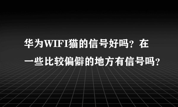 华为WIFI猫的信号好吗？在一些比较偏僻的地方有信号吗？