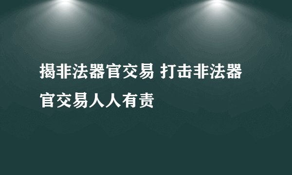 揭非法器官交易 打击非法器官交易人人有责
