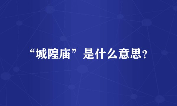 “城隍庙”是什么意思？