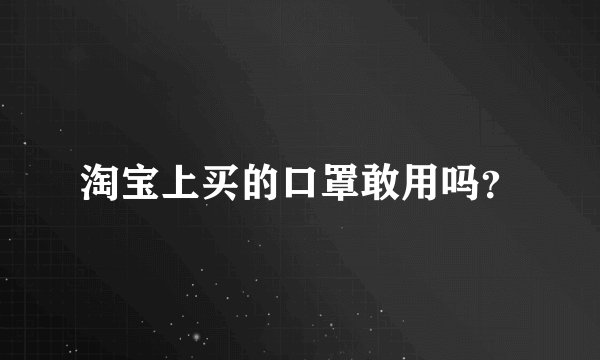 淘宝上买的口罩敢用吗？