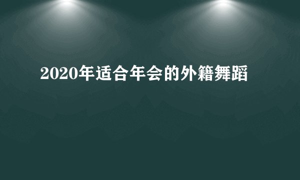 2020年适合年会的外籍舞蹈