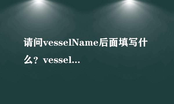 请问vesselName后面填写什么？vesselNO.后面填写什么？