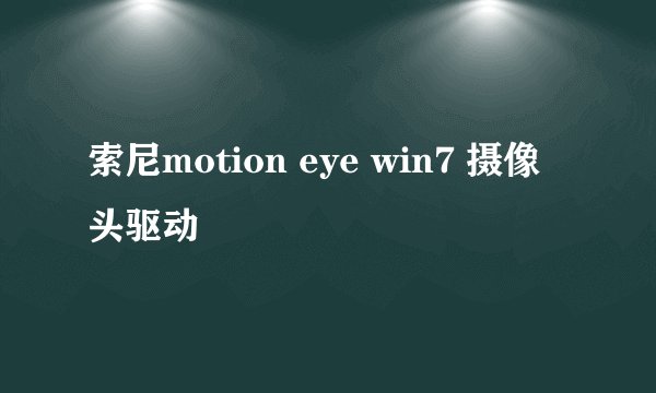 索尼motion eye win7 摄像头驱动