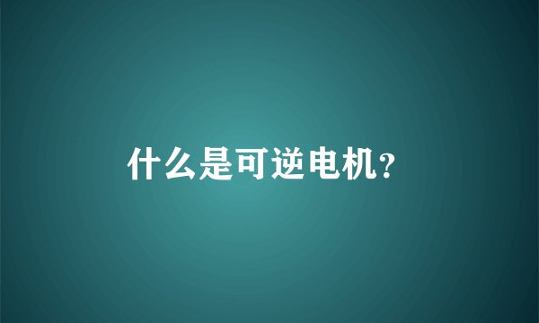 什么是可逆电机？