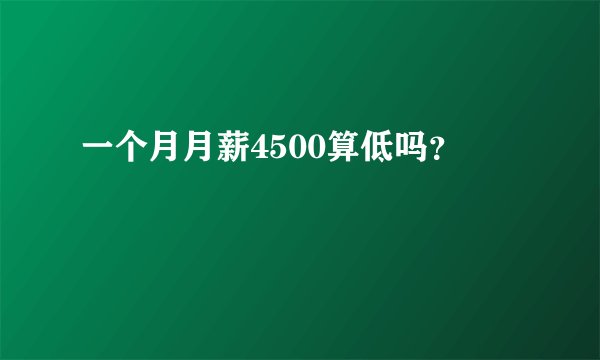 一个月月薪4500算低吗？