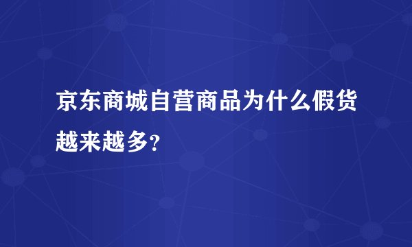 京东商城自营商品为什么假货越来越多？