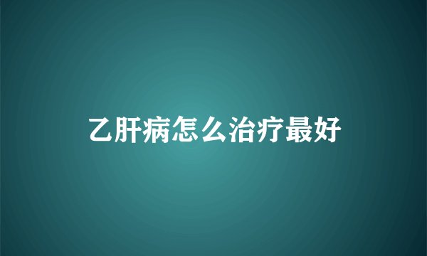 乙肝病怎么治疗最好