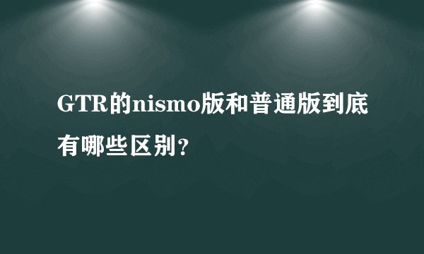 GTR的nismo版和普通版到底有哪些区别？