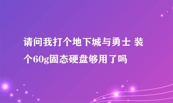 请问我打个地下城与勇士 装个60g固态硬盘够用了吗