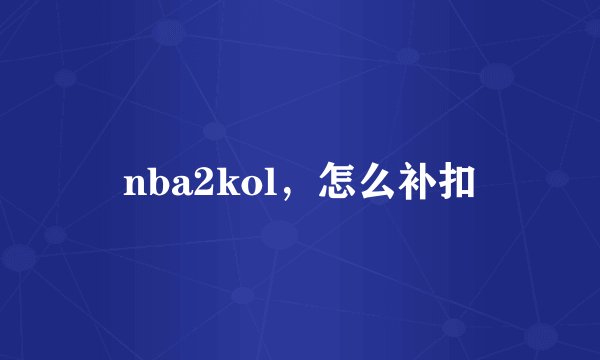 nba2kol，怎么补扣