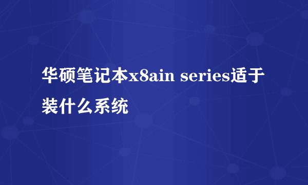 华硕笔记本x8ain series适于装什么系统