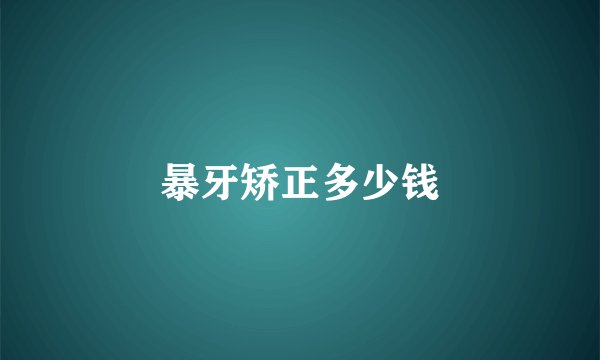 暴牙矫正多少钱