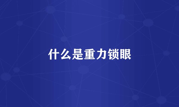 什么是重力锁眼