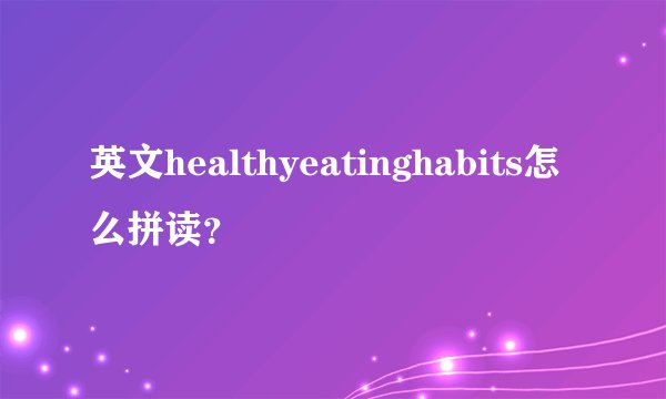 英文healthyeatinghabits怎么拼读？