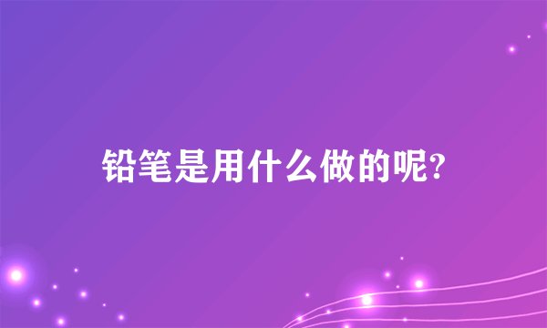 铅笔是用什么做的呢?