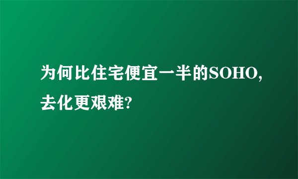 为何比住宅便宜一半的SOHO,去化更艰难?