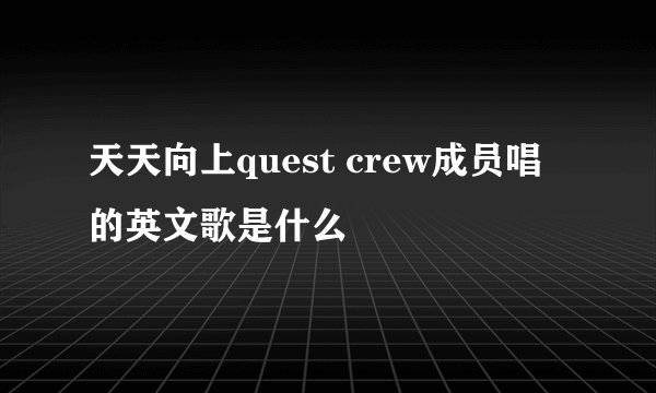 天天向上quest crew成员唱的英文歌是什么