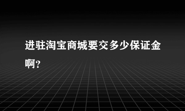 进驻淘宝商城要交多少保证金啊？