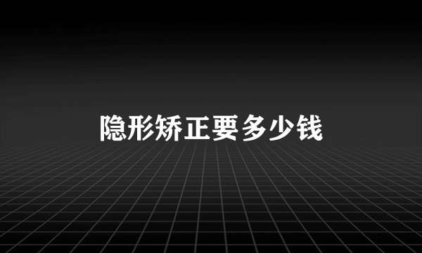 隐形矫正要多少钱