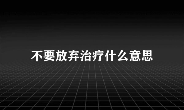 不要放弃治疗什么意思