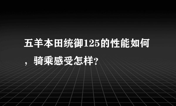 五羊本田统御125的性能如何，骑乘感受怎样？