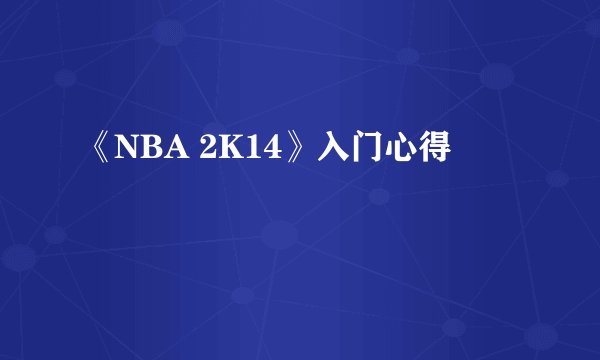 《NBA 2K14》入门心得