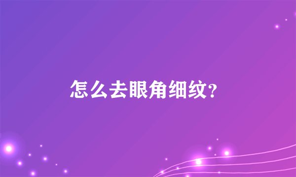 怎么去眼角细纹？