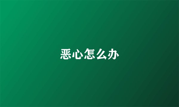恶心怎么办