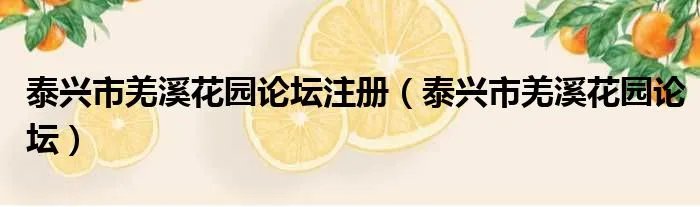 泰兴市羌溪花园论坛注册（泰兴市羌溪花园论坛）
